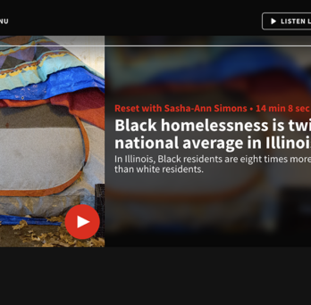 Screenshot of link to Reset show on Black Homelessness. At the top is the WBEZ logo and a link to listen. Below on the left is an image of a homeless person's tent. Next to that is the topic of the show about Black Homelessness.
                  