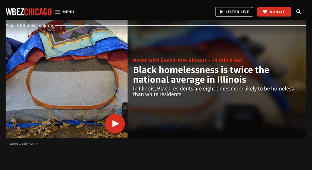 Screenshot of link to Reset show on Black Homelessness. At the top is the WBEZ logo and a link to listen. Below on the left is an image of a homeless person's tent. Next to that is the topic of the show about Black Homelessness.